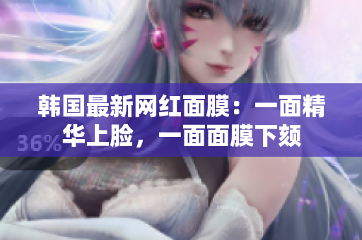 韩国最新网红面膜：一面精华上脸，一面面膜下颏