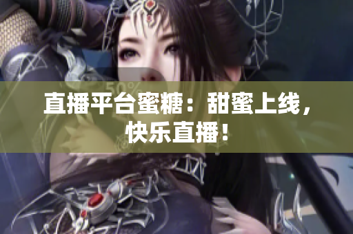 直播平台蜜糖：甜蜜上线，快乐直播！