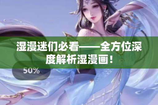 湿漫迷们必看——全方位深度解析湿漫画！