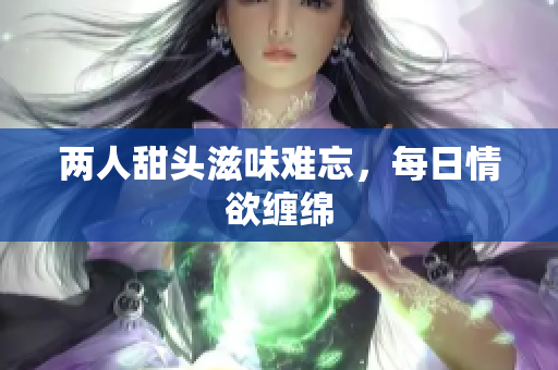 两人甜头滋味难忘，每日情欲缠绵