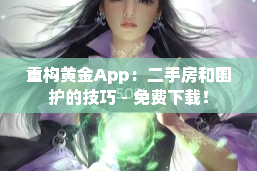 重构黄金App：二手房和围护的技巧 - 免费下载！