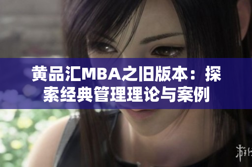 黄品汇MBA之旧版本：探索经典管理理论与案例