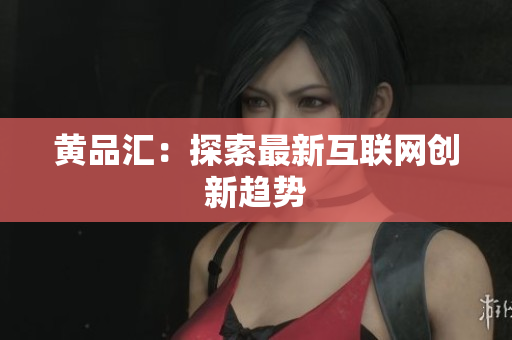 黄品汇：探索最新互联网创新趋势