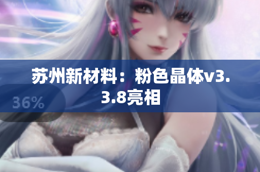 苏州新材料：粉色晶体v3.3.8亮相