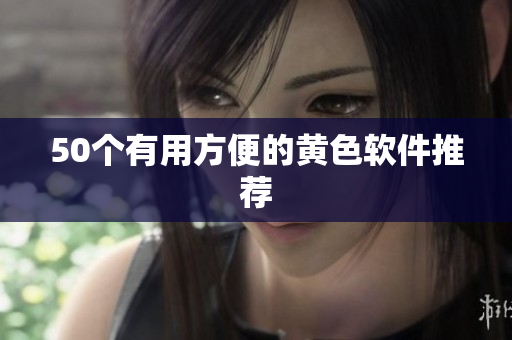 50个有用方便的黄色软件推荐