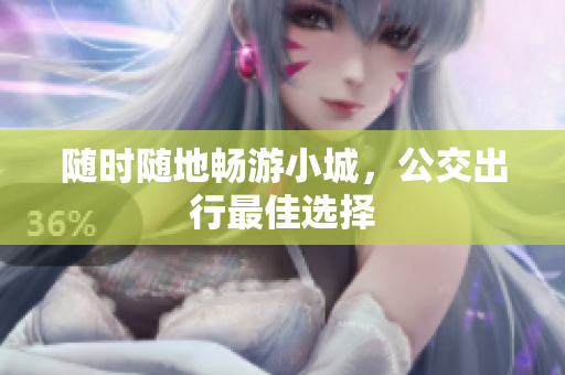 随时随地畅游小城，公交出行最佳选择