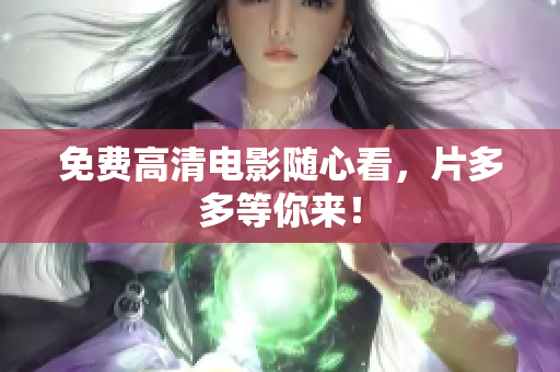 免费高清电影随心看，片多多等你来！