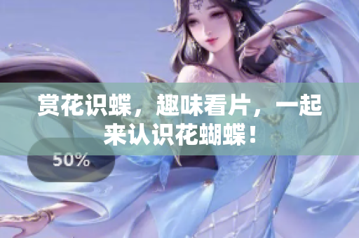 赏花识蝶，趣味看片，一起来认识花蝴蝶！