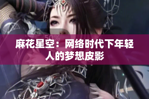 麻花星空：网络时代下年轻人的梦想皮影