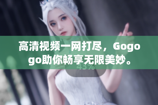 高清视频一网打尽，Gogogo助你畅享无限美妙。