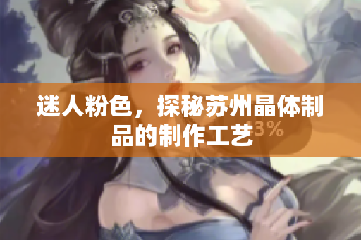 迷人粉色，探秘苏州晶体制品的制作工艺