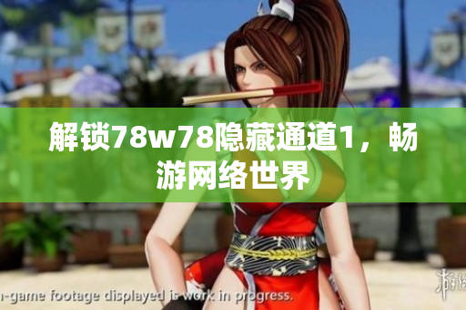 解锁78w78隐藏通道1，畅游网络世界