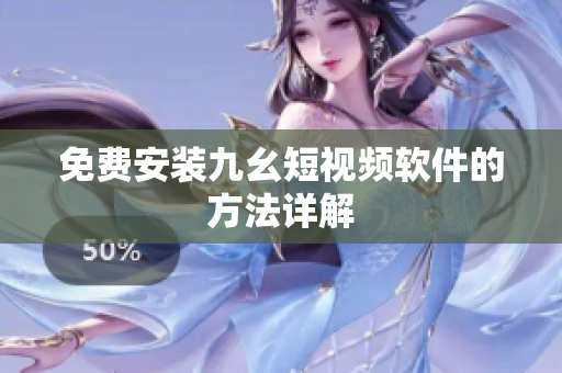 免费安装九幺短视频软件的方法详解