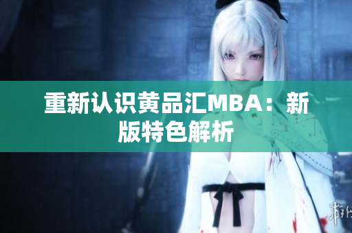 重新认识黄品汇MBA：新版特色解析