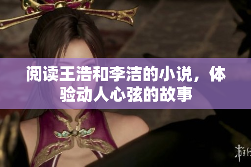 阅读王浩和李洁的小说，体验动人心弦的故事