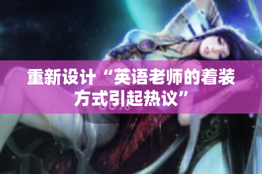 重新设计“英语老师的着装方式引起热议”