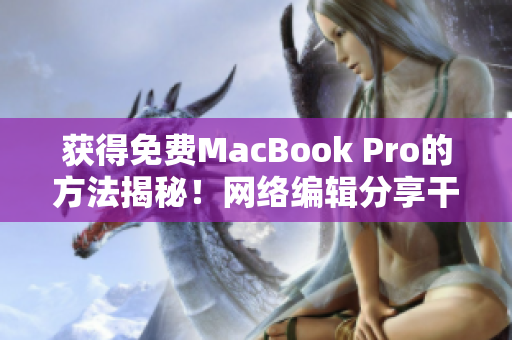 获得免费MacBook Pro的方法揭秘！网络编辑分享干货