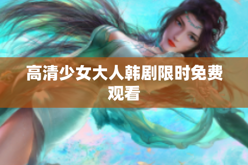 高清少女大人韩剧限时免费观看