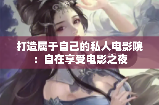 打造属于自己的私人电影院：自在享受电影之夜