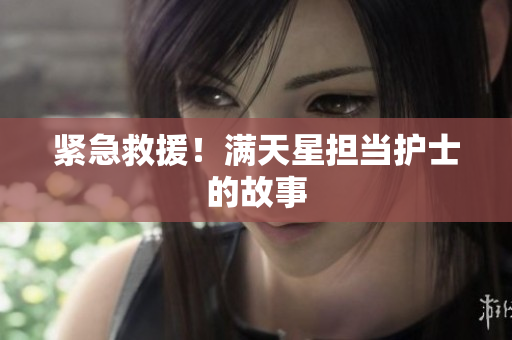 紧急救援！满天星担当护士的故事