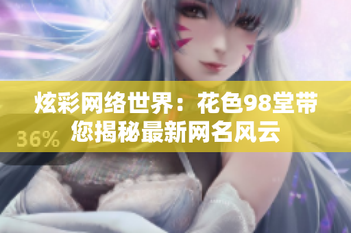 炫彩网络世界：花色98堂带您揭秘最新网名风云