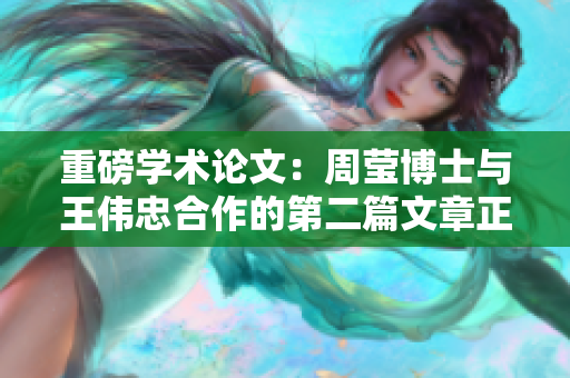 重磅学术论文：周莹博士与王伟忠合作的第二篇文章正式发布