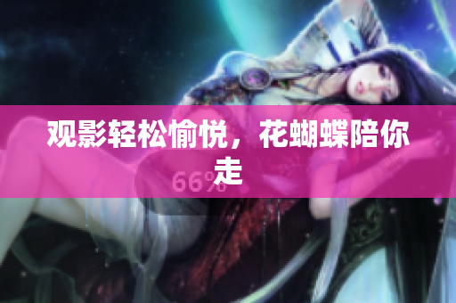观影轻松愉悦，花蝴蝶陪你走