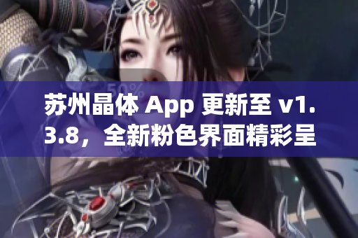 苏州晶体 App 更新至 v1.3.8，全新粉色界面精彩呈现！