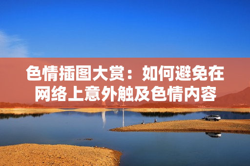 色情插图大赏：如何避免在网络上意外触及色情内容