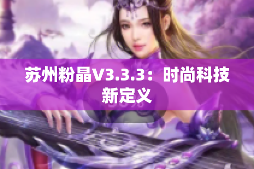 苏州粉晶V3.3.3：时尚科技新定义