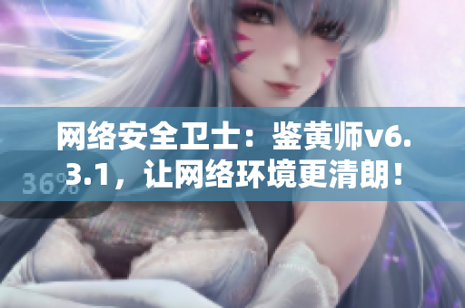 网络安全卫士：鉴黄师v6.3.1，让网络环境更清朗！