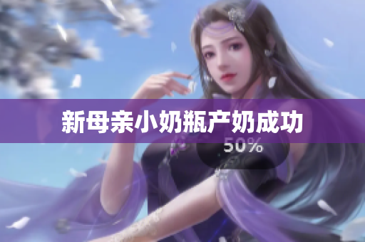 新母亲小奶瓶产奶成功