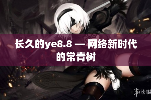 长久的ye8.8 — 网络新时代的常青树