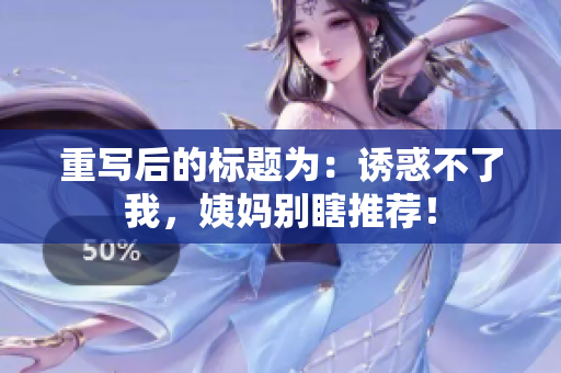 重写后的标题为：诱惑不了我，姨妈别瞎推荐！