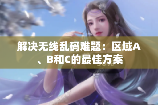 解决无线乱码难题：区域A、B和C的最佳方案