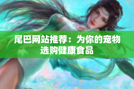 尾巴网站推荐：为你的宠物选购健康食品