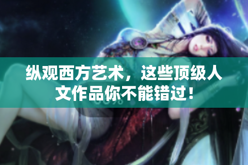 纵观西方艺术，这些顶级人文作品你不能错过！