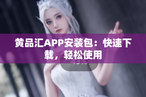 黄品汇APP安装包：快速下载，轻松使用