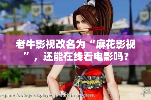 老牛影视改名为“麻花影视”，还能在线看电影吗？
