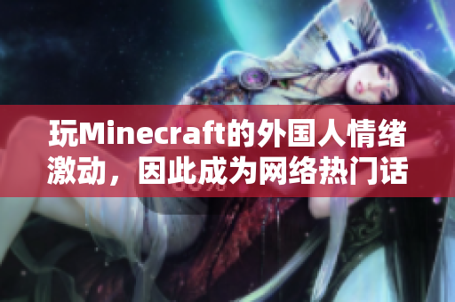 玩Minecraft的外国人情绪激动，因此成为网络热门话题