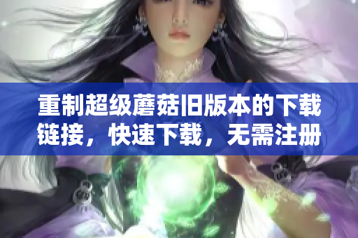 重制超级蘑菇旧版本的下载链接，快速下载，无需注册