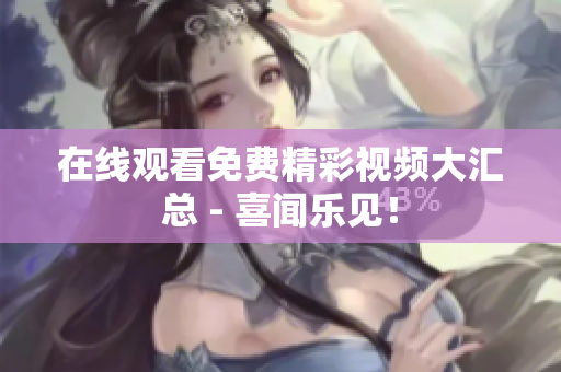 在线观看免费精彩视频大汇总 - 喜闻乐见！