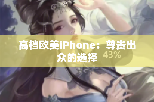 高档欧美iPhone：尊贵出众的选择