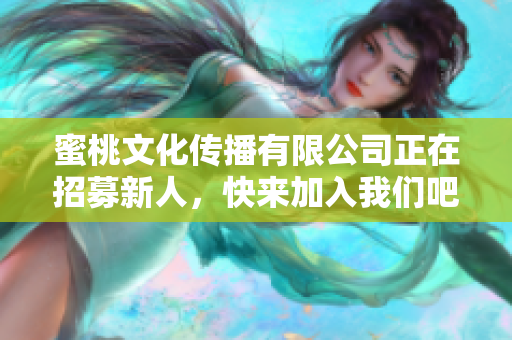蜜桃文化传播有限公司正在招募新人，快来加入我们吧！