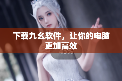 下载九幺软件，让你的电脑更加高效