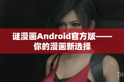 谜漫画Android官方版——你的漫画新选择
