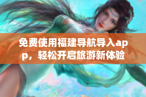免费使用福建导航导入app，轻松开启旅游新体验
