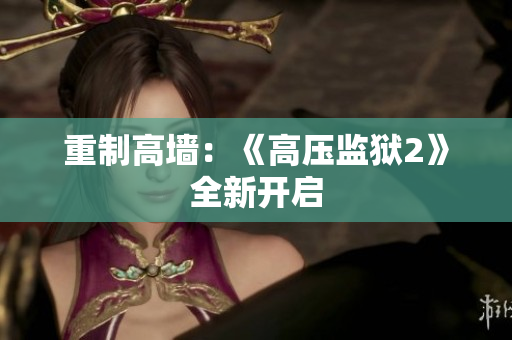 重制高墙：《高压监狱2》全新开启