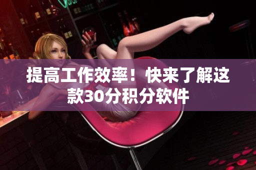 提高工作效率！快来了解这款30分积分软件