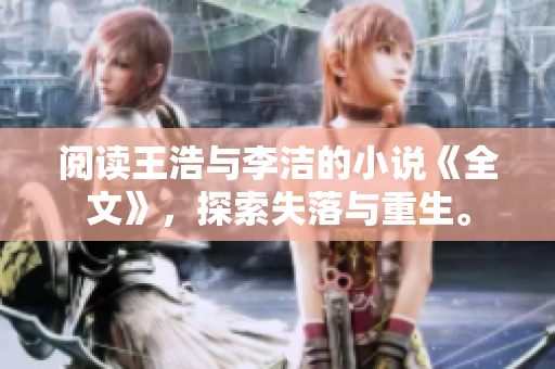阅读王浩与李洁的小说《全文》，探索失落与重生。